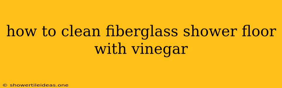 How To Clean Fiberglass Shower Floor With Vinegar