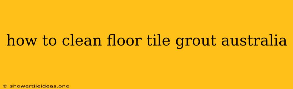 How To Clean Floor Tile Grout Australia