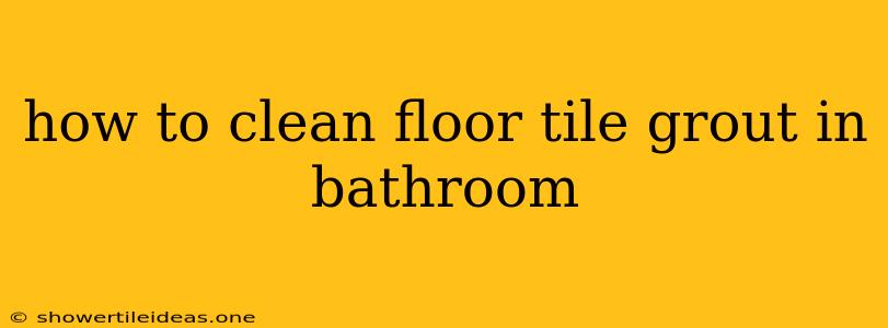 How To Clean Floor Tile Grout In Bathroom