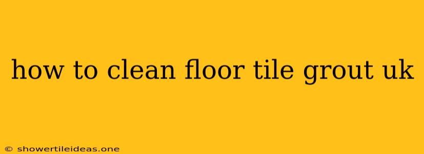 How To Clean Floor Tile Grout Uk