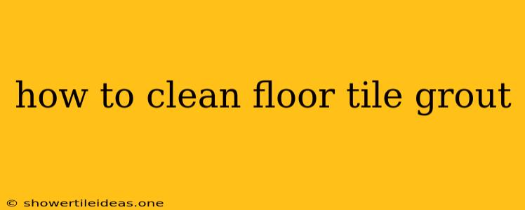 How To Clean Floor Tile Grout