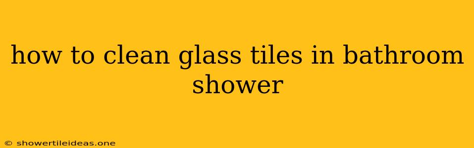 How To Clean Glass Tiles In Bathroom Shower