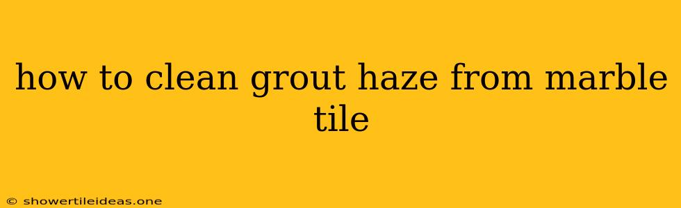 How To Clean Grout Haze From Marble Tile