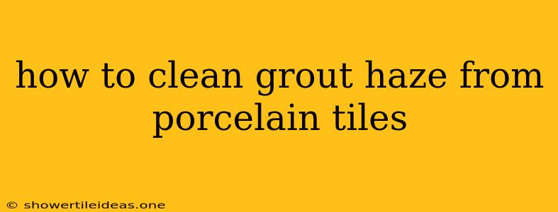 How To Clean Grout Haze From Porcelain Tiles