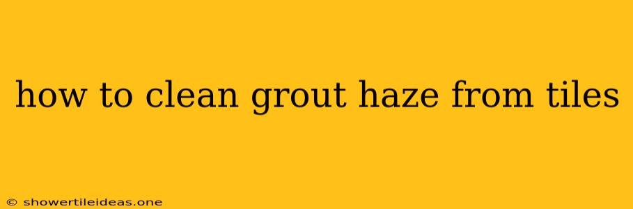 How To Clean Grout Haze From Tiles