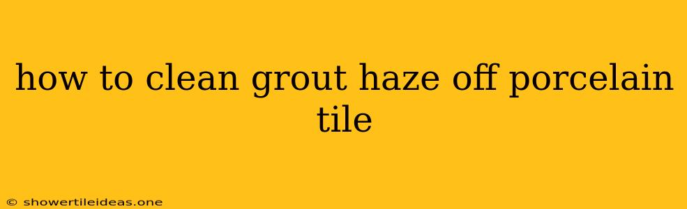 How To Clean Grout Haze Off Porcelain Tile