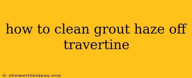 How To Clean Grout Haze Off Travertine