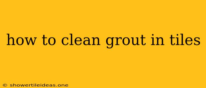 How To Clean Grout In Tiles