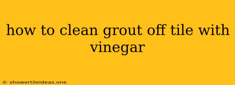 How To Clean Grout Off Tile With Vinegar