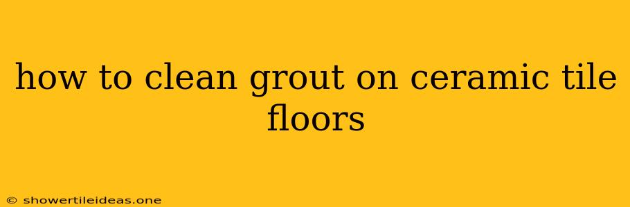 How To Clean Grout On Ceramic Tile Floors