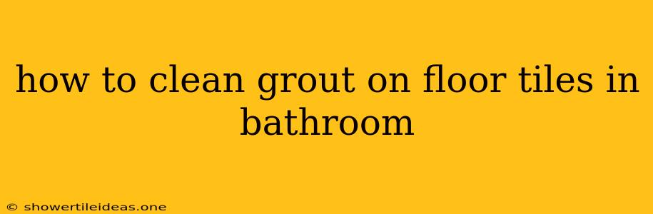 How To Clean Grout On Floor Tiles In Bathroom