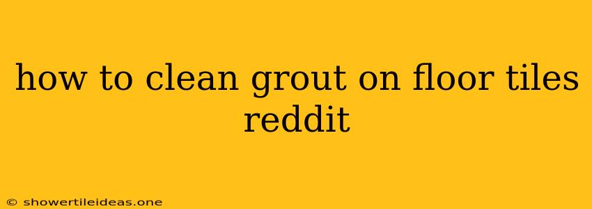 How To Clean Grout On Floor Tiles Reddit