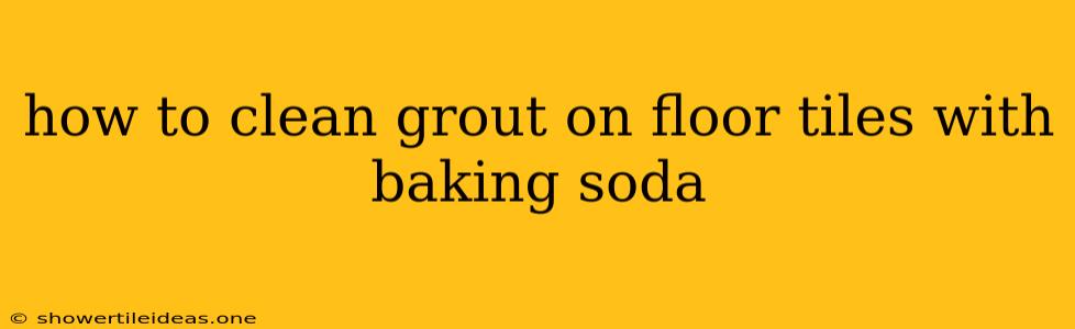 How To Clean Grout On Floor Tiles With Baking Soda