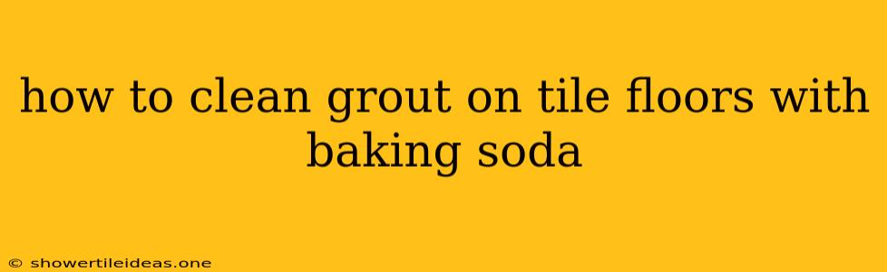 How To Clean Grout On Tile Floors With Baking Soda