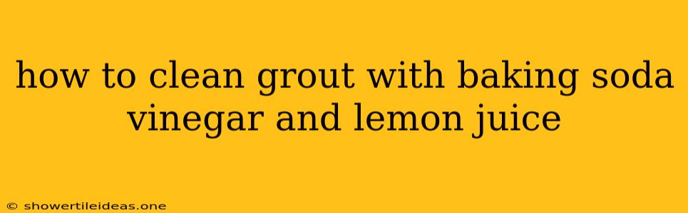 How To Clean Grout With Baking Soda Vinegar And Lemon Juice