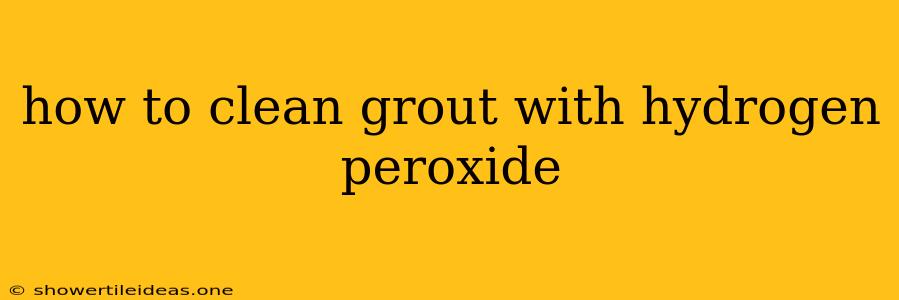 How To Clean Grout With Hydrogen Peroxide