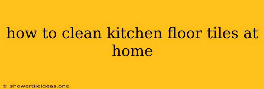 How To Clean Kitchen Floor Tiles At Home