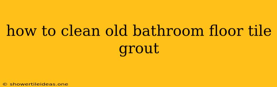 How To Clean Old Bathroom Floor Tile Grout