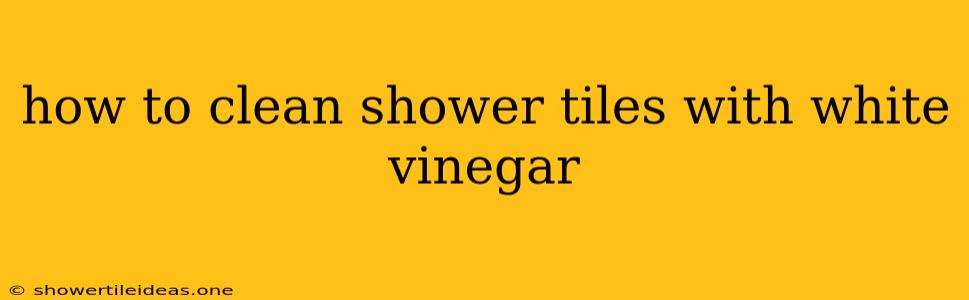 How To Clean Shower Tiles With White Vinegar