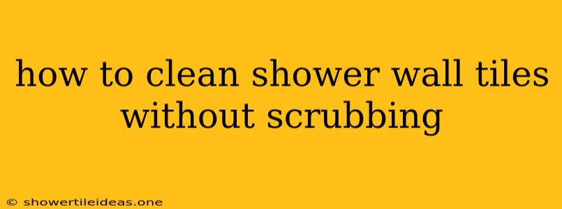 How To Clean Shower Wall Tiles Without Scrubbing