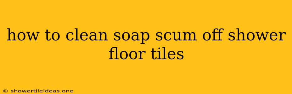 How To Clean Soap Scum Off Shower Floor Tiles