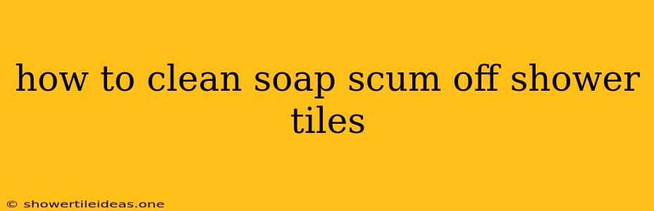 How To Clean Soap Scum Off Shower Tiles