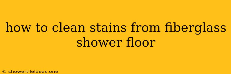 How To Clean Stains From Fiberglass Shower Floor