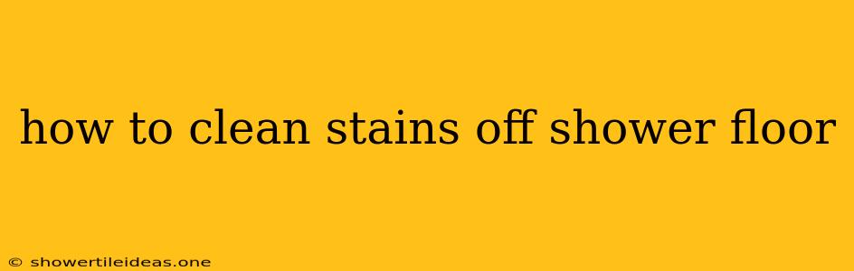 How To Clean Stains Off Shower Floor