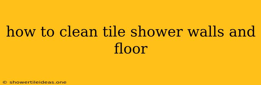 How To Clean Tile Shower Walls And Floor