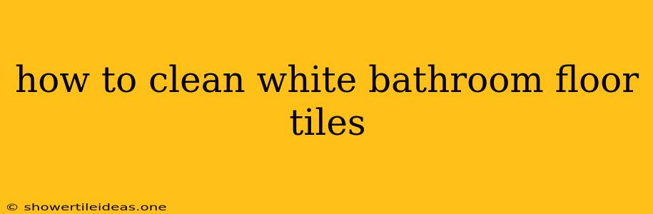 How To Clean White Bathroom Floor Tiles