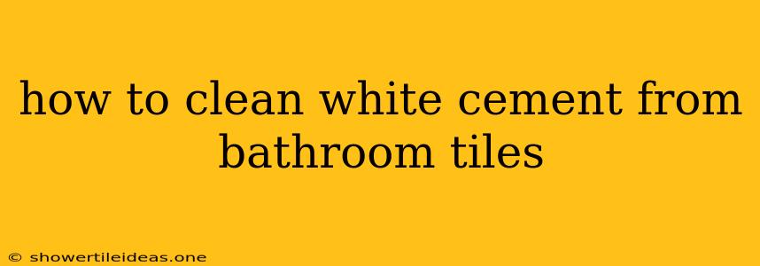 How To Clean White Cement From Bathroom Tiles