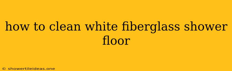 How To Clean White Fiberglass Shower Floor