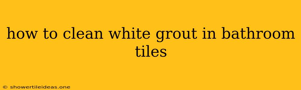 How To Clean White Grout In Bathroom Tiles