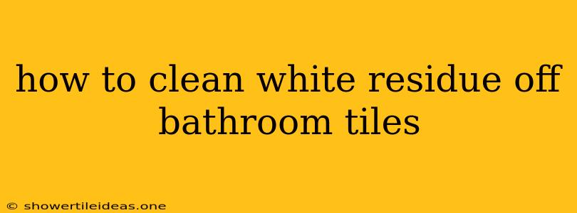 How To Clean White Residue Off Bathroom Tiles