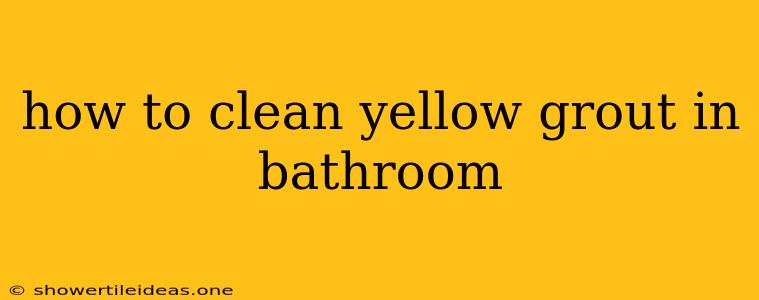 How To Clean Yellow Grout In Bathroom