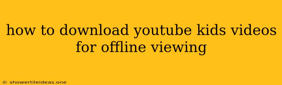 How To Download Youtube Kids Videos For Offline Viewing