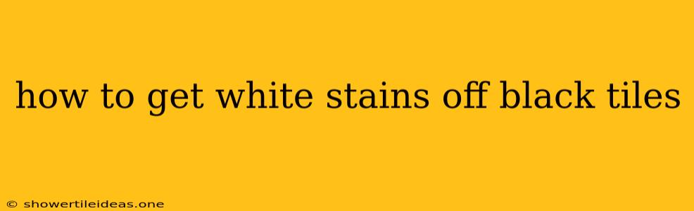 How To Get White Stains Off Black Tiles