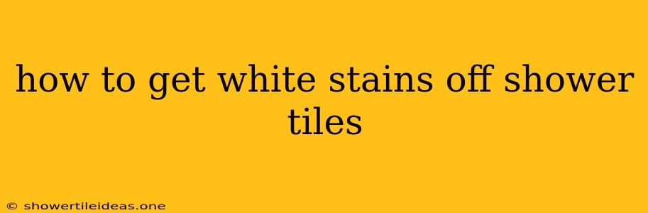 How To Get White Stains Off Shower Tiles