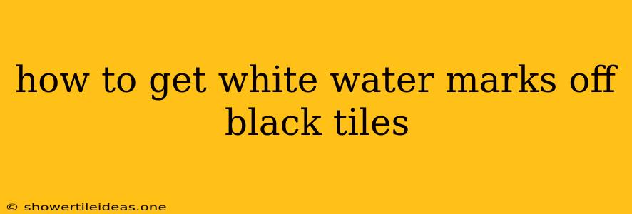 How To Get White Water Marks Off Black Tiles