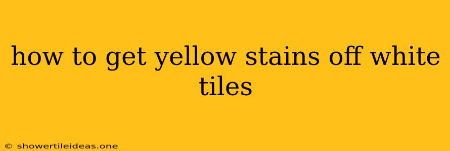 How To Get Yellow Stains Off White Tiles