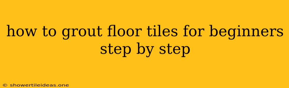 How To Grout Floor Tiles For Beginners Step By Step