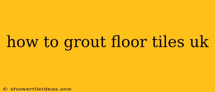 How To Grout Floor Tiles Uk