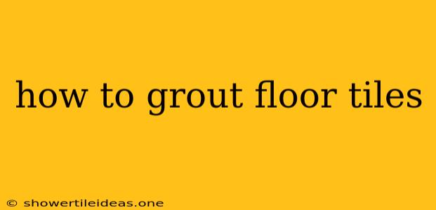 How To Grout Floor Tiles