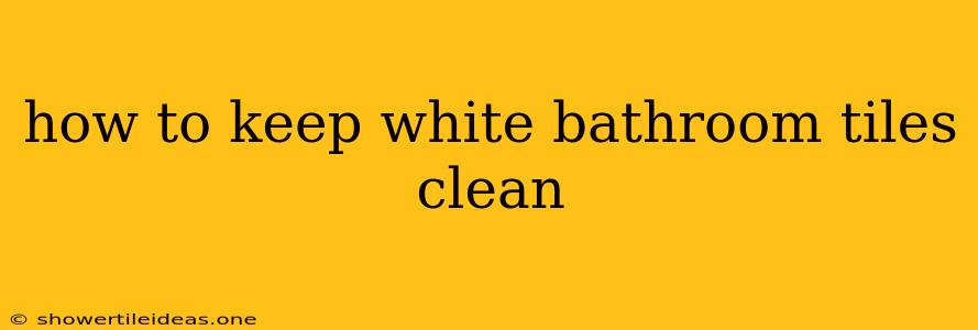 How To Keep White Bathroom Tiles Clean