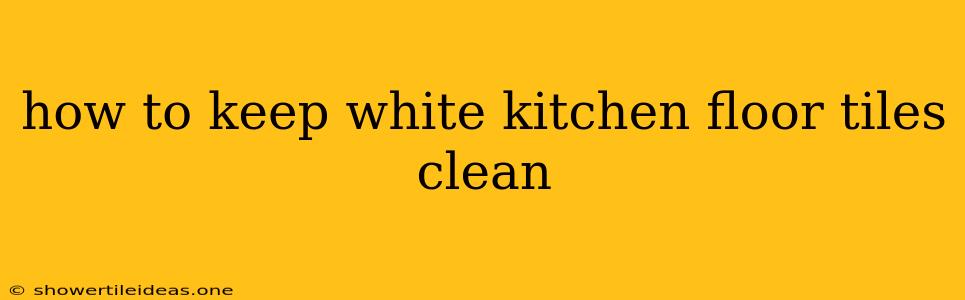 How To Keep White Kitchen Floor Tiles Clean