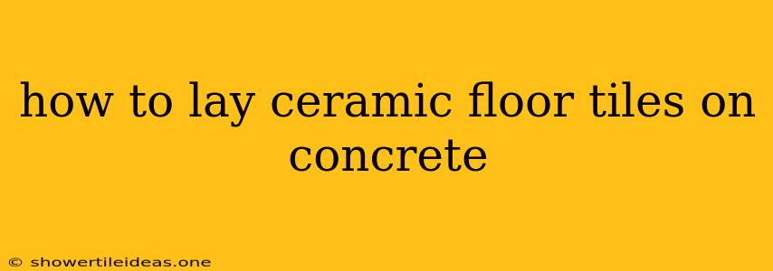 How To Lay Ceramic Floor Tiles On Concrete