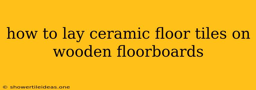 How To Lay Ceramic Floor Tiles On Wooden Floorboards