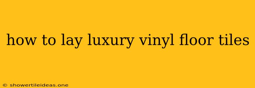 How To Lay Luxury Vinyl Floor Tiles