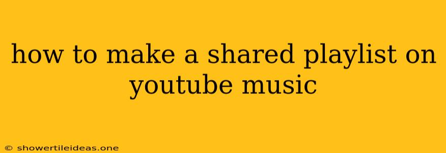 How To Make A Shared Playlist On Youtube Music