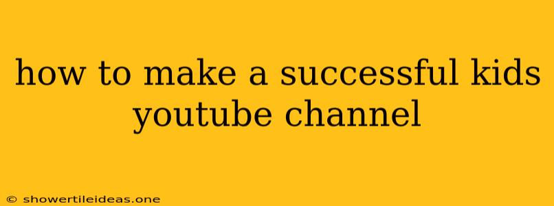 How To Make A Successful Kids Youtube Channel